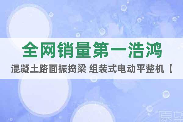 全網(wǎng)銷量第一浩鴻混凝土路面振搗梁 組裝式電動平整機【圖】