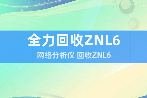 全力回收ZNL6网络分析仪 回收ZNL6