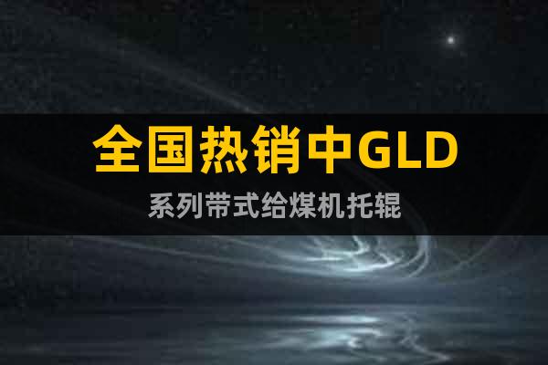 全國熱銷中GLD系列帶式給煤機(jī)托輥