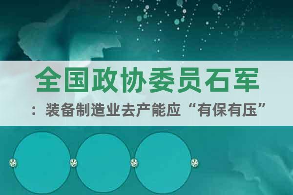 全國政協(xié)委員石軍：裝備制造業(yè)去產(chǎn)能應(yīng)“有保有壓”