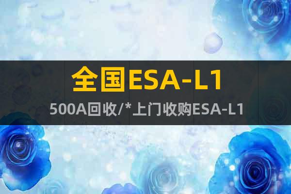 全國ESA-L1500A回收/*上門收購ESA-L1500A
