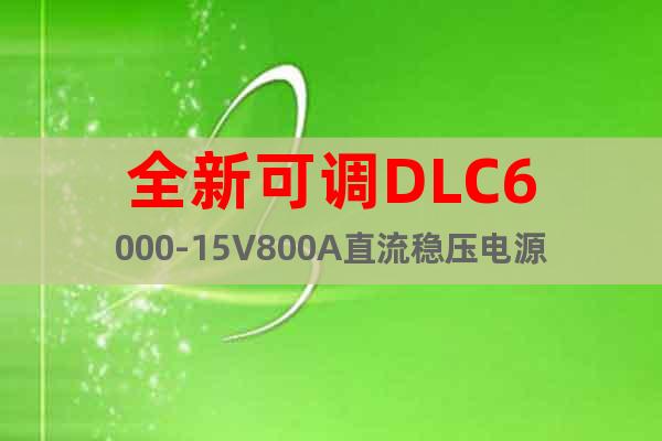 全新可调DLC6000-15V800A直流稳压电源