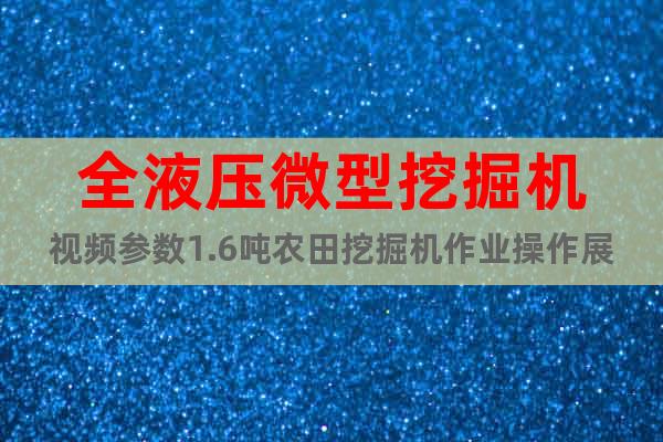 全液壓微型挖掘機(jī)視頻參數(shù)1.6噸農(nóng)田挖掘機(jī)作業(yè)操作展示