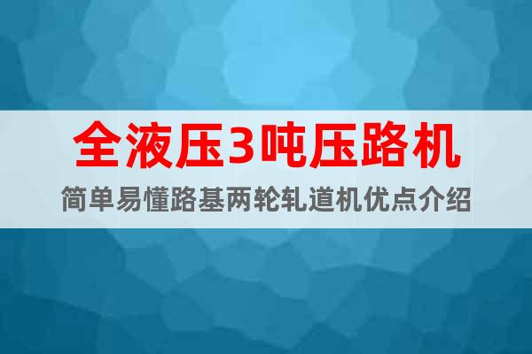全液壓3噸壓路機(jī)簡(jiǎn)單易懂路基兩輪軋道機(jī)優(yōu)點(diǎn)介紹