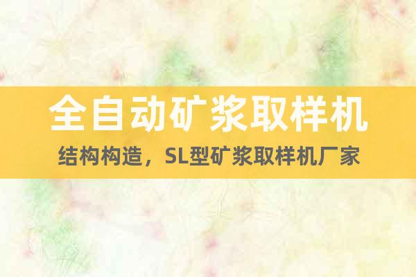 全自動礦漿取樣機結構構造,SL型礦漿取樣機廠家