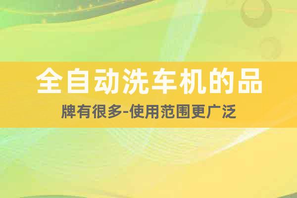 全自動洗車機(jī)的品牌有很多-使用范圍更廣泛