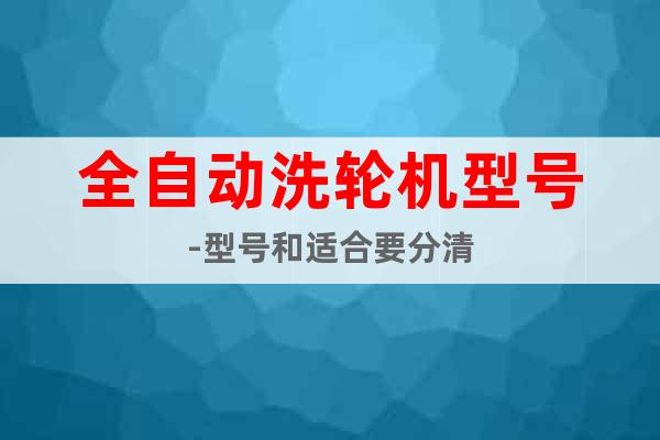 全自動(dòng)洗輪機(jī)型號(hào)-型號(hào)和適合要分清
