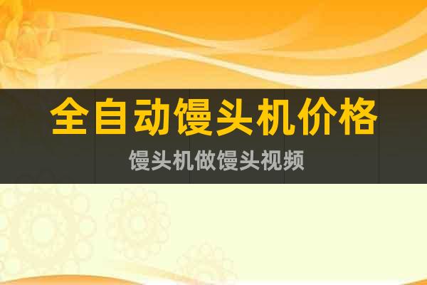 全自動(dòng)饅頭機(jī)價(jià)格 饅頭機(jī)做饅頭視頻