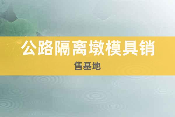 公路隔離墩模具銷售基地