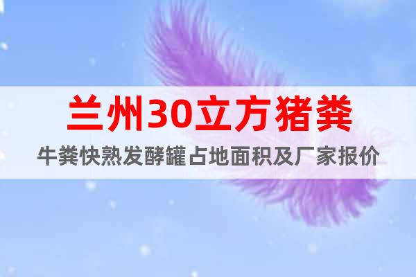 蘭州30立方豬糞牛糞快熟發酵罐占地面積及廠家報價