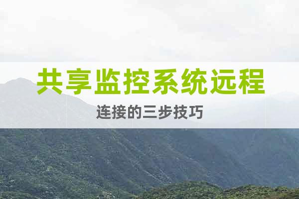 共享監控系統遠程連接的三步技巧