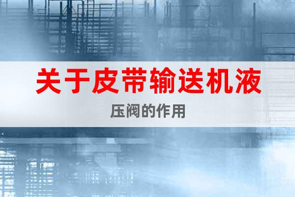 關(guān)于皮帶輸送機液壓閥的作用