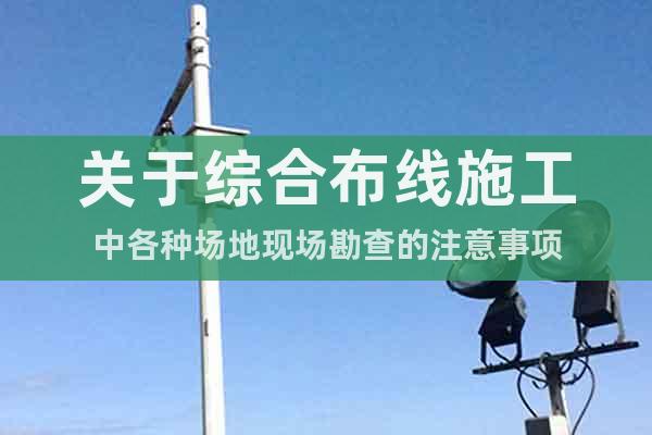 關于綜合布線施工中各種場地現場勘查的注意事項