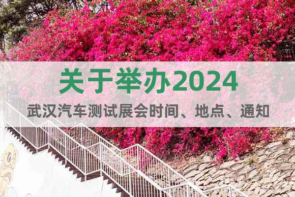 關(guān)于舉辦2024武漢汽車測試展會時間、地點、通知