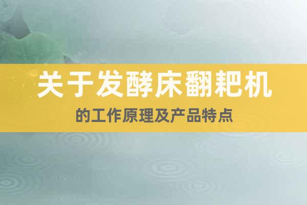 關(guān)于發(fā)酵床翻耙機(jī)的工作原理及產(chǎn)品特點(diǎn)