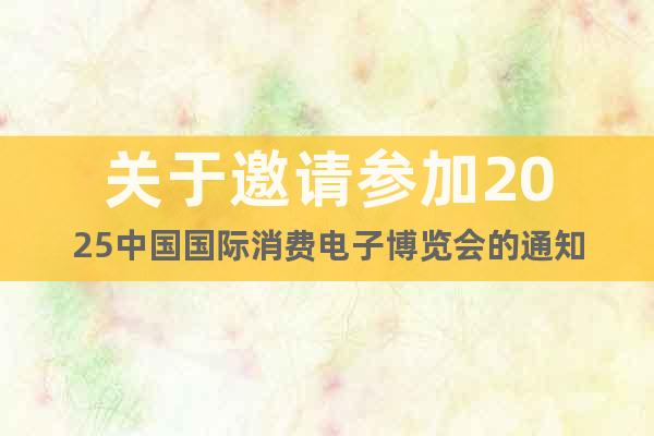 關(guān)于邀請參加2025中國國際消費(fèi)電子博覽會的通知