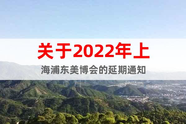 关于2022年上海浦东美博会的延期通知
