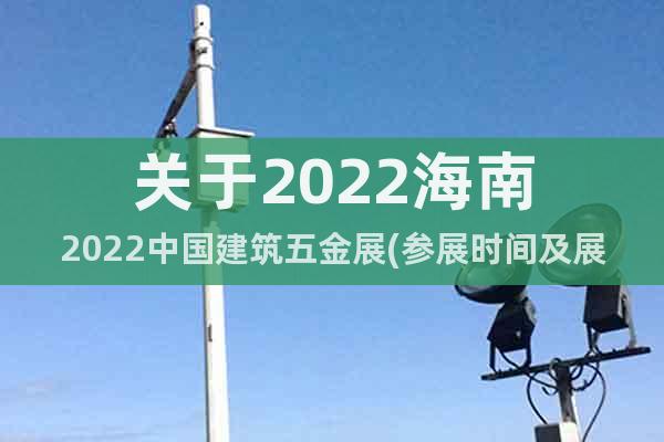 关于2022海南2022中国建筑五金展(参展时间及展馆)