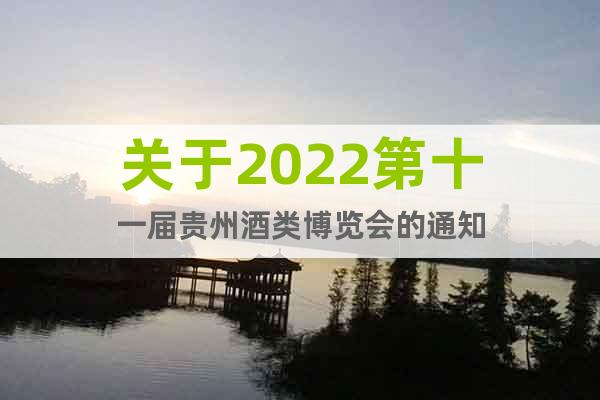 關(guān)于2022第十一屆貴州酒類博覽會(huì)的通知
