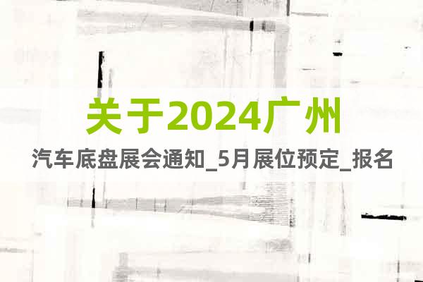 關(guān)于2024廣州汽車底盤展會通知_5月展位預(yù)定_報名入口