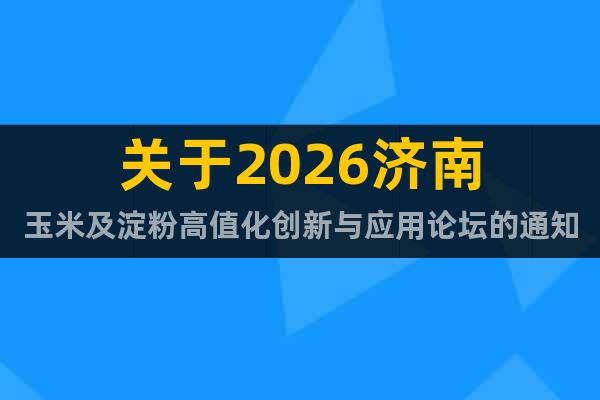 關(guān)于2026濟南玉米及淀粉高值化創(chuàng)新與應(yīng)用論壇的通知！