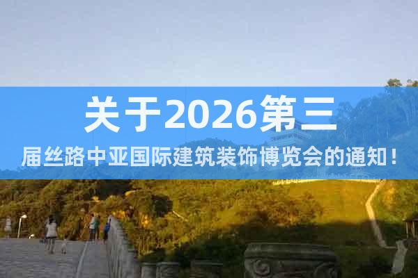 關(guān)于2026第三屆絲路中亞國際建筑裝飾博覽會的通知！