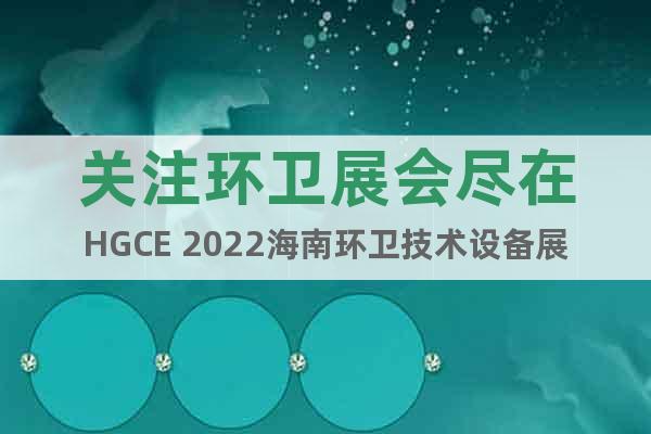 关注环卫展会尽在HGCE 2022海南环卫技术设备展览会