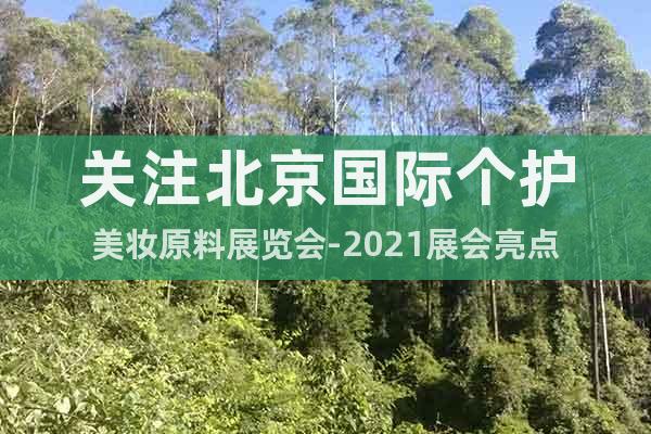 關注北京國際個護美妝原料展覽會-2021展會亮點