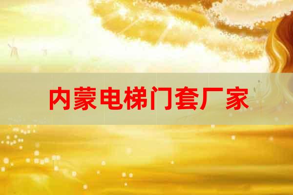 內(nèi)蒙電梯門套廠家