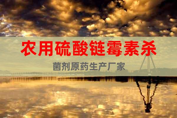 農(nóng)用硫酸鏈霉素殺菌劑原藥生產(chǎn)廠家