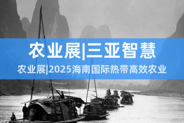 農業展|三亞智慧農業展|2025海南國際熱帶高效農業博覽會