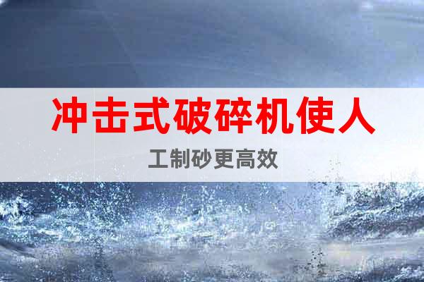 沖擊式破碎機(jī)使人工制砂更高效