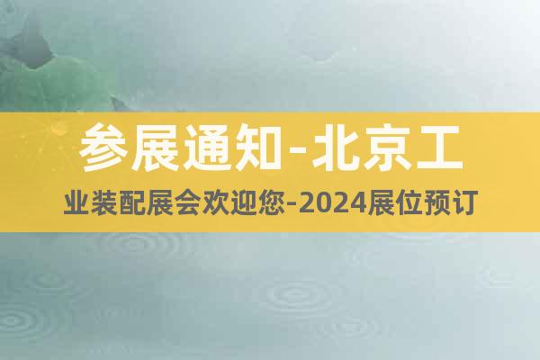 参展通知-北京工业装配展会欢迎您-2024展位预订