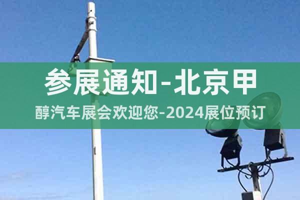 參展通知-北京甲醇汽車展會(huì)歡迎您-2024展位預(yù)訂