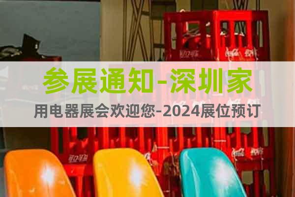 參展通知-深圳家用電器展會(huì)歡迎您-2024展位預(yù)訂
