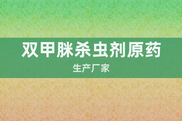 雙甲脒殺蟲劑原藥生產(chǎn)廠家