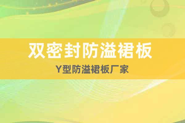 雙密封防溢裙板 Y型防溢裙板廠家