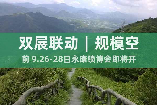 双展联动︱规模空前 9.26-28日永康锁博会即将开幕！
