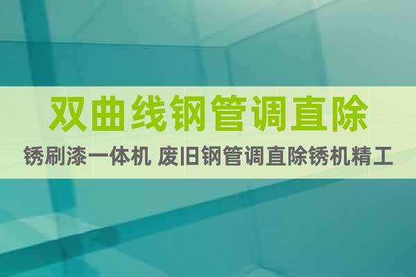 雙曲線鋼管調(diào)直除銹刷漆一體機 廢舊鋼管調(diào)直除銹機精工制造