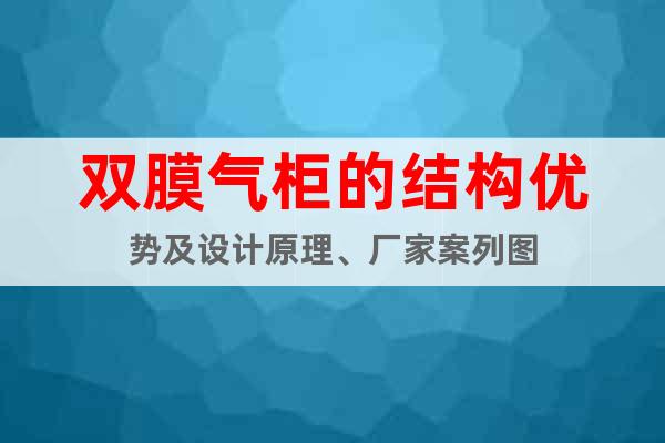 雙膜氣柜的結(jié)構(gòu)優(yōu)勢及設(shè)計(jì)原理、廠家案列圖