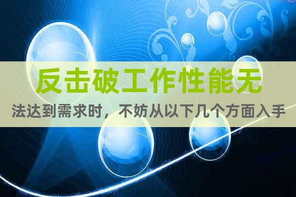 反擊破工作性能無法達(dá)到需求時，不妨從以下幾個方面入手