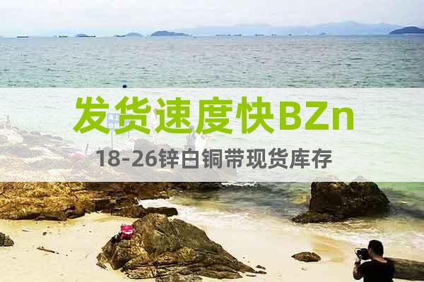 發(fā)貨速度快BZn18-26鋅白銅帶現(xiàn)貨庫存