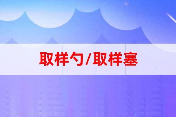 取樣勺/取樣塞
