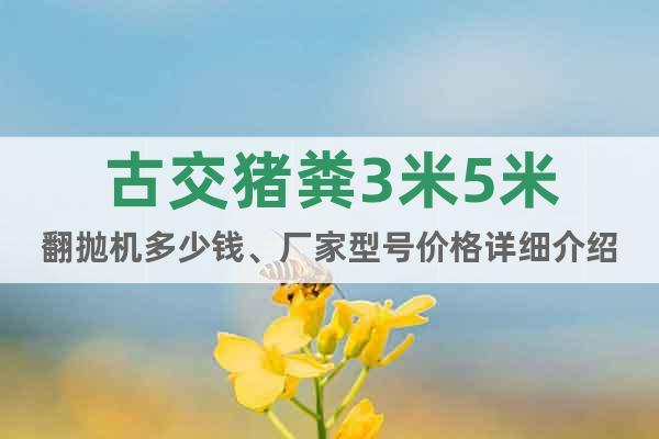 古交豬糞3米5米翻拋機(jī)多少錢、廠家型號(hào)價(jià)格詳細(xì)介紹