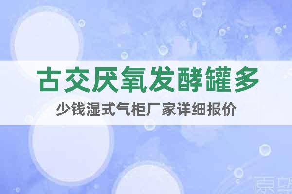 古交厭氧發(fā)酵罐多少錢濕式氣柜廠家詳細(xì)報(bào)價(jià)