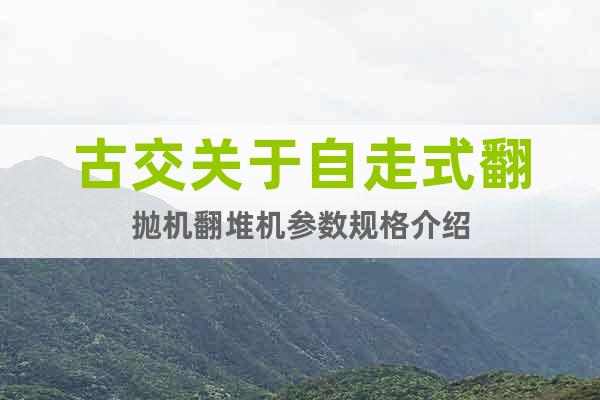 古交關(guān)于自走式翻拋機(jī)翻堆機(jī)參數(shù)規(guī)格介紹