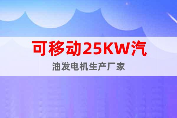 可移動25KW汽油發(fā)電機(jī)生產(chǎn)廠家