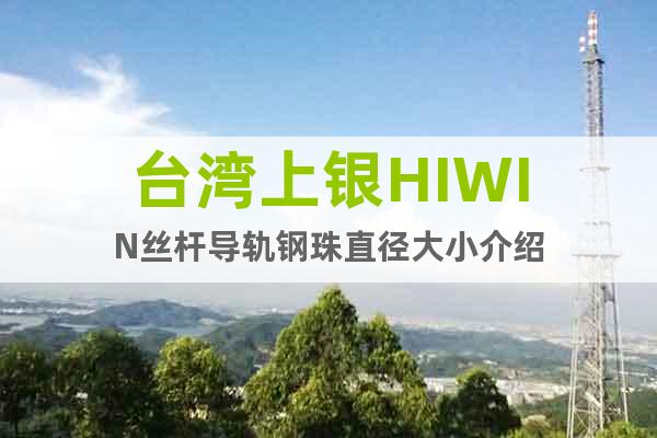 台湾上银HIWIN丝杆导轨钢珠直径大小介绍