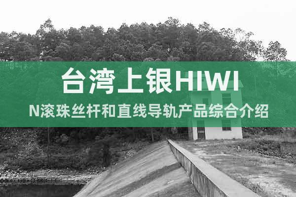 台湾上银HIWIN滚珠丝杆和直线导轨产品综合介绍