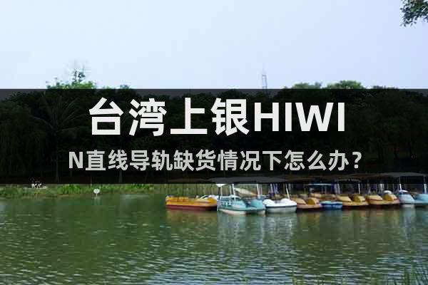 台湾上银HIWIN直线导轨缺货情况下怎么办？
